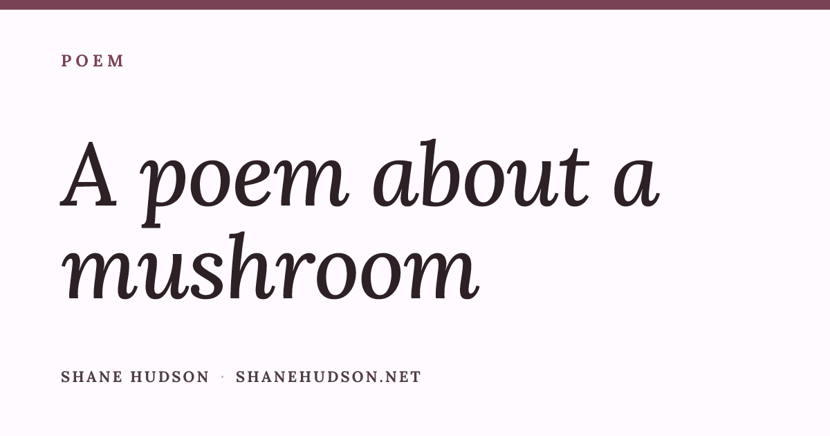 A poem about a mushroom — Shane Hudson
